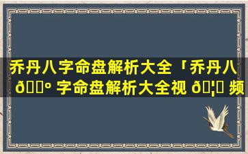 乔丹八字命盘解析大全「乔丹八 🐺 字命盘解析大全视 🦋 频」